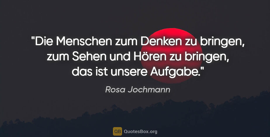 Rosa Jochmann Zitat: "Die Menschen zum Denken zu bringen, zum Sehen und Hören zu..."