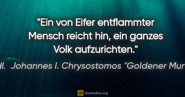 Hl.  Johannes I. Chrysostomos "Goldener Mund" Zitat: "Ein von Eifer entflammter Mensch reicht hin, ein ganzes Volk..."