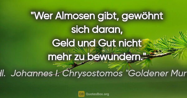 Hl.  Johannes I. Chrysostomos "Goldener Mund" Zitat: "Wer Almosen gibt, gewöhnt sich daran, Geld und Gut nicht mehr..."