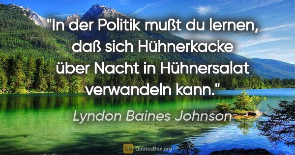 Lyndon Baines Johnson Zitat: "In der Politik mußt du lernen, daß sich Hühnerkacke über Nacht..."