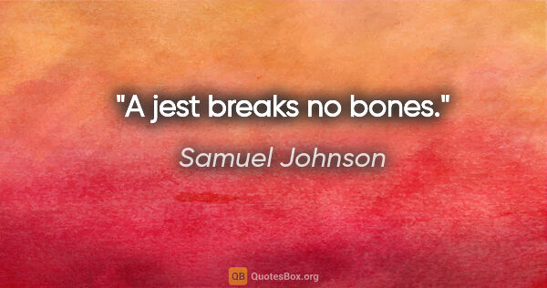 Samuel Johnson Zitat: "A jest breaks no bones."