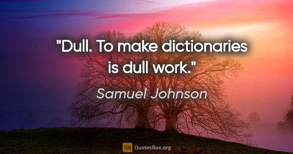 Samuel Johnson Zitat: "Dull. To make dictionaries is dull work."