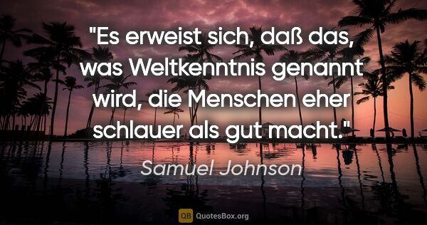 Samuel Johnson Zitat: "Es erweist sich, daß das, was Weltkenntnis genannt wird, die..."