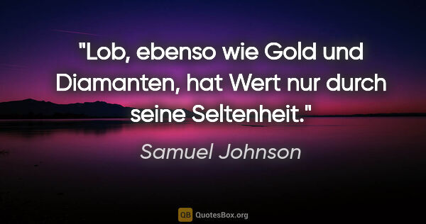 Samuel Johnson Zitat: "Lob, ebenso wie Gold und Diamanten, hat Wert nur durch seine..."
