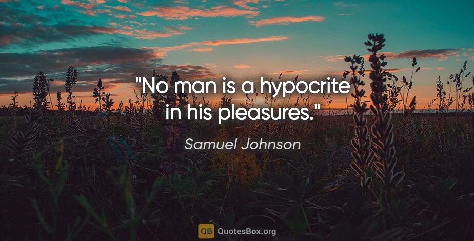 Samuel Johnson Zitat: "No man is a hypocrite in his pleasures."