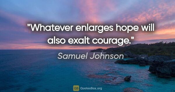 Samuel Johnson Zitat: "Whatever enlarges hope will also exalt courage."