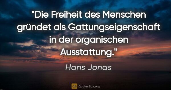 Hans Jonas Zitat: "Die Freiheit des Menschen gründet als Gattungseigenschaft in..."