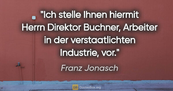 Franz Jonasch Zitat: "Ich stelle Ihnen hiermit Herrn Direktor Buchner, Arbeiter in..."