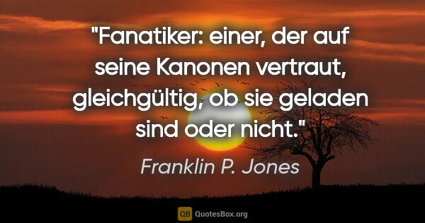 Franklin P. Jones Zitat: "Fanatiker: einer, der auf seine Kanonen vertraut,..."