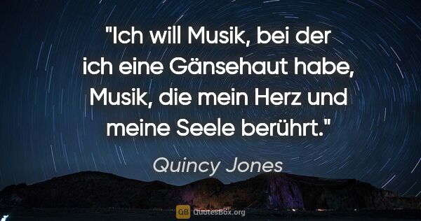 Quincy Jones Zitat: "Ich will Musik, bei der ich eine Gänsehaut habe, Musik, die..."