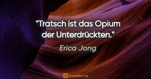 Erica Jong Zitat: "Tratsch ist das Opium der Unterdrückten."