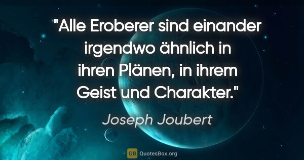 Joseph Joubert Zitat: "Alle Eroberer sind einander irgendwo ähnlich in ihren Plänen,..."