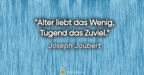 Joseph Joubert Zitat: "Alter liebt das Wenig, Tugend das Zuviel."