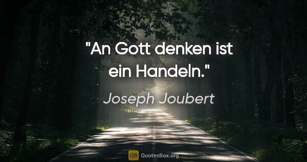 Joseph Joubert Zitat: "An Gott denken ist ein Handeln."