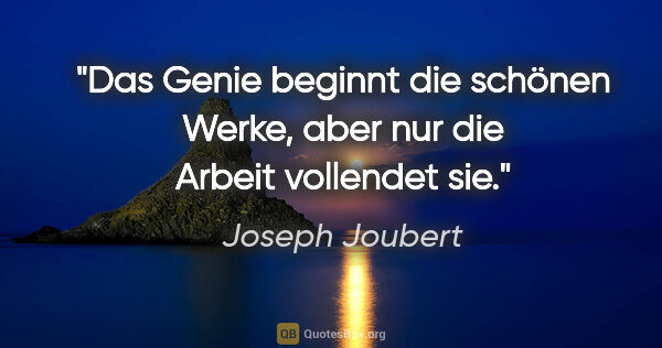 Joseph Joubert Zitat: "Das Genie beginnt die schönen Werke, aber nur die Arbeit..."