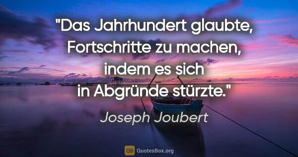 Joseph Joubert Zitat: "Das Jahrhundert glaubte, Fortschritte zu machen, indem es sich..."