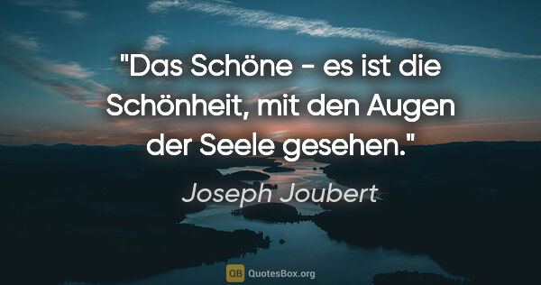 Joseph Joubert Zitat: "Das Schöne - es ist die Schönheit, mit den Augen der Seele..."