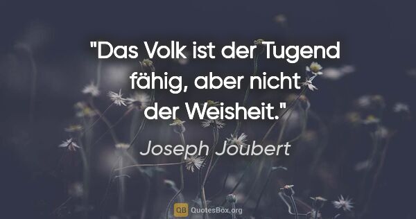 Joseph Joubert Zitat: "Das Volk ist der Tugend fähig, aber nicht der Weisheit."