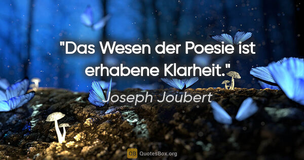 Joseph Joubert Zitat: "Das Wesen der Poesie ist erhabene Klarheit."