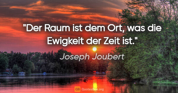 Joseph Joubert Zitat: "Der Raum ist dem Ort, was die Ewigkeit der Zeit ist."