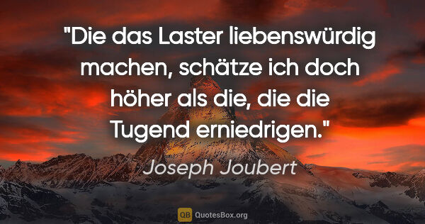 Joseph Joubert Zitat: "Die das Laster liebenswürdig machen, schätze ich doch höher..."