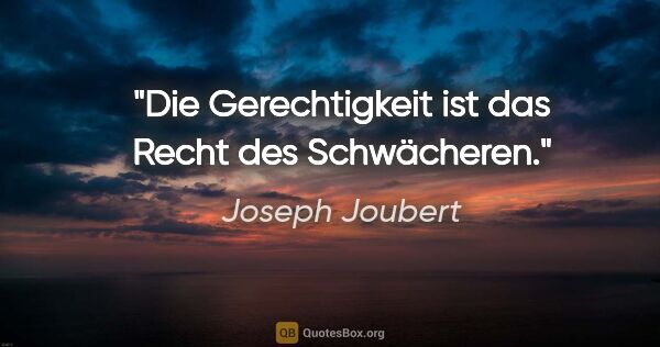 Joseph Joubert Zitat: "Die Gerechtigkeit ist das Recht des Schwächeren."