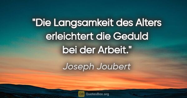 Joseph Joubert Zitat: "Die Langsamkeit des Alters erleichtert die Geduld bei der Arbeit."