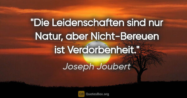 Joseph Joubert Zitat: "Die Leidenschaften sind nur Natur, aber Nicht-Bereuen ist..."