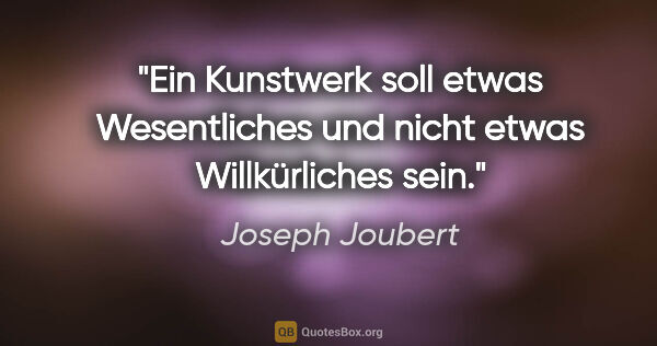 Joseph Joubert Zitat: "Ein Kunstwerk soll etwas Wesentliches und nicht etwas..."