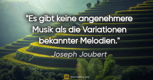 Joseph Joubert Zitat: "Es gibt keine angenehmere Musik als die Variationen bekannter..."