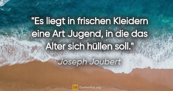 Joseph Joubert Zitat: "Es liegt in frischen Kleidern eine Art Jugend, in die das..."