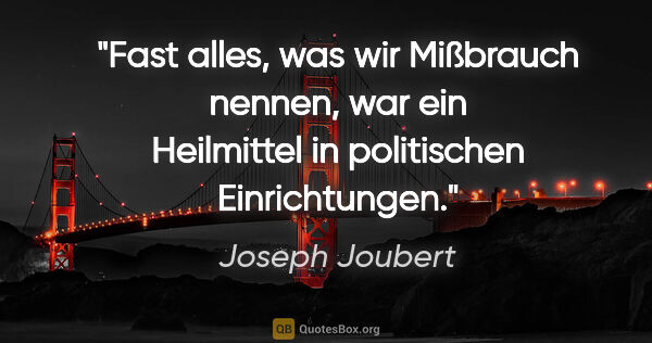 Joseph Joubert Zitat: "Fast alles, was wir Mißbrauch nennen, war ein Heilmittel in..."