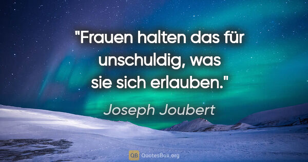 Joseph Joubert Zitat: "Frauen halten das für unschuldig, was sie sich erlauben."