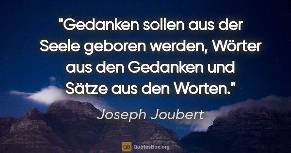 Joseph Joubert Zitat: "Gedanken sollen aus der Seele geboren werden, Wörter aus den..."