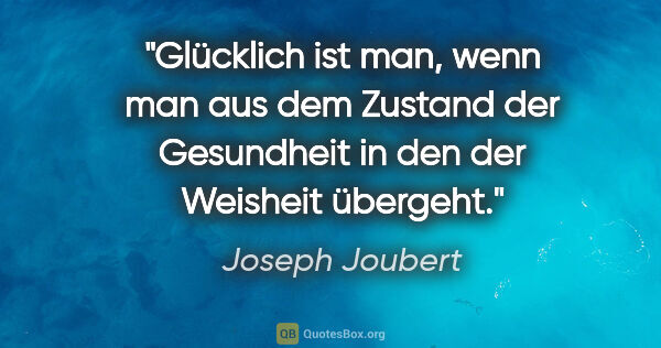 Joseph Joubert Zitat: "Glücklich ist man, wenn man aus dem Zustand der Gesundheit in..."