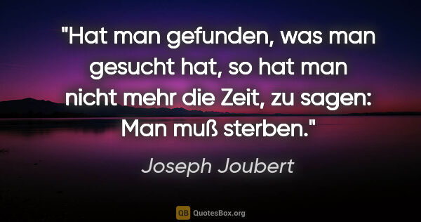Joseph Joubert Zitat: "Hat man gefunden, was man gesucht hat, so hat man nicht mehr..."