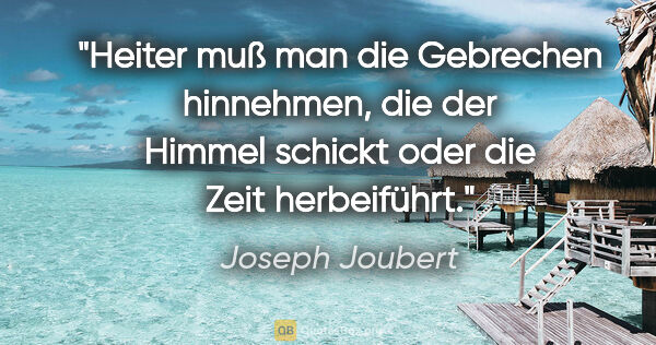 Joseph Joubert Zitat: "Heiter muß man die Gebrechen hinnehmen, die der Himmel schickt..."