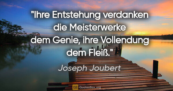 Joseph Joubert Zitat: "Ihre Entstehung verdanken die Meisterwerke dem Genie, ihre..."