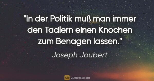 Joseph Joubert Zitat: "In der Politik muß man immer den Tadlern einen Knochen zum..."