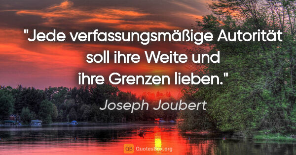 Joseph Joubert Zitat: "Jede verfassungsmäßige Autorität soll ihre Weite und ihre..."