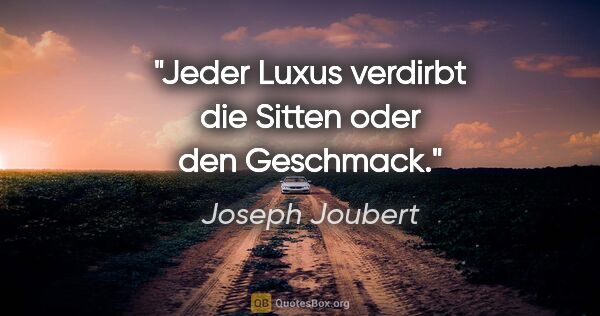 Joseph Joubert Zitat: "Jeder Luxus verdirbt die Sitten oder den Geschmack."