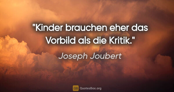 Joseph Joubert Zitat: "Kinder brauchen eher das Vorbild als die Kritik."