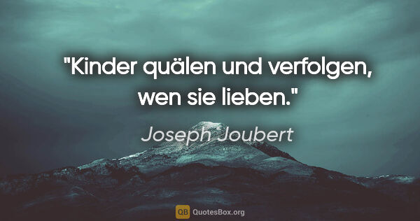 Joseph Joubert Zitat: "Kinder quälen und verfolgen, wen sie lieben."