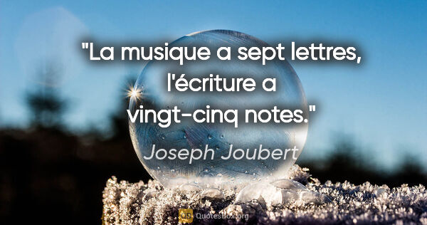 Joseph Joubert Zitat: "La musique a sept lettres, l'écriture a vingt-cinq notes."