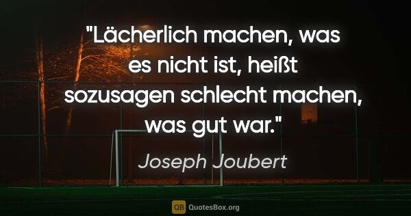 Joseph Joubert Zitat: "Lächerlich machen, was es nicht ist, heißt sozusagen schlecht..."