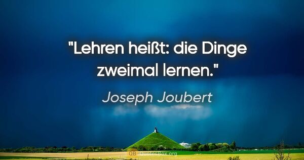 Joseph Joubert Zitat: "Lehren heißt: die Dinge zweimal lernen."