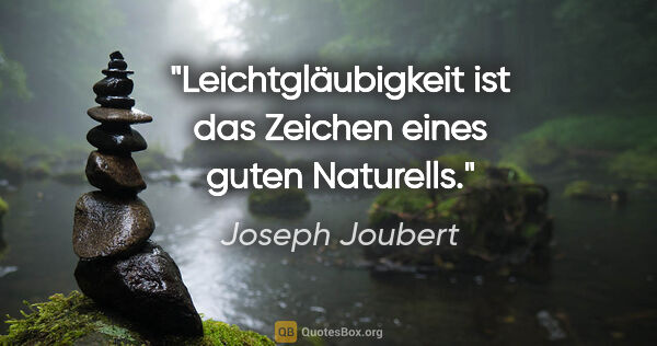 Joseph Joubert Zitat: "Leichtgläubigkeit ist das Zeichen eines guten Naturells."