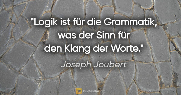 Joseph Joubert Zitat: "Logik ist für die Grammatik, was der Sinn für den Klang der..."
