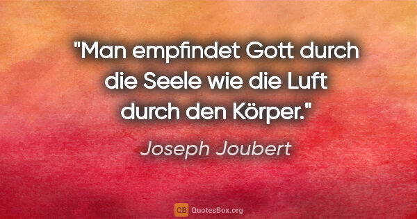 Joseph Joubert Zitat: "Man empfindet Gott durch die Seele wie die Luft durch den Körper."