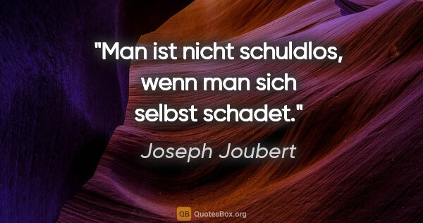 Joseph Joubert Zitat: "Man ist nicht schuldlos, wenn man sich selbst schadet."